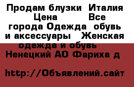 Продам блузки, Италия. › Цена ­ 500 - Все города Одежда, обувь и аксессуары » Женская одежда и обувь   . Ненецкий АО,Фариха д.